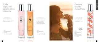 fragrância
1. 96985
Paris
Deo-Colônia Feminina
100ml cada
Floral Frutal Musk
Preço sugerido: R$ 120,00
… cidade do amor,
cativante em todos os
aspectos. Atmosfera simples
e sedutora, essa é PARIS.
2. 96986
Miami
Deo-Colônia Feminina
100ml
Frutal Floral Musk
Preço sugerido: R$ 120,00
Cada
lugar, uma
característica
diferente
Em uma
cidade
maravilhosa
... das praias para a
metrópole floresce uma
cidade movimentada
e cheia de energia.
Um convite ao calor
da vida, essa é MIAMI.
OFF
20%
3. 97045
Rio
Deo-Colônia Feminina
100ml
Floral Gourmand Frutal
Preço sugerido: R$ 120,00
Por: R$ 96,00
... encontramos fãs
ao invés de simples
habitantes, essa é
Rio de Janeiro - RIO.
1. 2. 3.
16 17
 