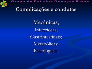 Complicações e condutas Mecânicas; Infecciosas; Gastrintestinais; Metabólicas; Psicológicas . Grupo de Estudos Doenças Raras 
