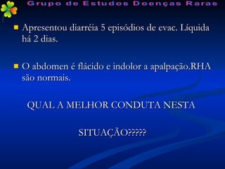 Apresentou diarréia 5 episódios de evac. Líquida há 2 dias. O abdomen é flácido e indolor a apalpação.RHA são normais. QUAL A MELHOR CONDUTA NESTA  SITUAÇÃO????? Grupo de Estudos Doenças Raras 