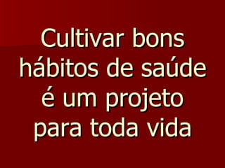 Cultivar bons hábitos de saúde é um projeto para toda vida 