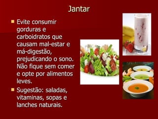 Jantar Evite consumir gorduras e carboidratos que causam mal-estar e má-digestão, prejudicando o sono. Não fique sem comer e opte por alimentos leves.  Sugestão: saladas, vitaminas, sopas e lanches naturais.  