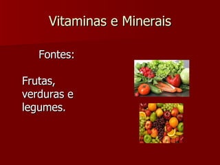 Vitaminas e Minerais Fontes: Frutas, verduras e legumes. 