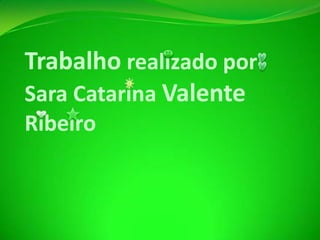 Trabalho realizado por:
Sara Catarina Valente
Ribeiro

 