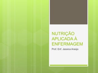 NUTRIÇÃO
APLICADA À
ENFERMAGEM
Prof. Enf. Jessica Araújo
 