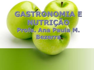 GASTRONOMIA E
NUTRIÇÃO
Profa. Ana Paula M.
Bezerra
 