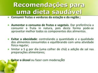 Recomendações para
uma dieta saudável
 Consumir frutas e verduras da estação e da região ;
 Aumentar o consumo de frutas...