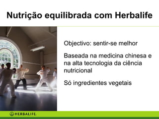 Nutrição equilibrada com Herbalife Objectivo: sentir-se melhor Baseada na medicina chinesa e na alta tecnologia da ciência nutricional Só ingredientes vegetais 