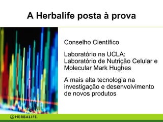 Conselho Científico Laboratório na UCLA: Laboratório de Nutrição Celular e Molecular Mark Hughes A mais alta tecnologia na investigação e desenvolvimento de novos produtos A Herbalife posta à prova 