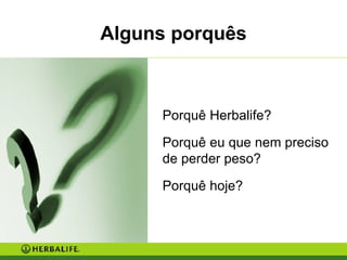 Porquê Herbalife? Porquê eu que nem preciso de perder peso? Porquê hoje? Alguns porquês 