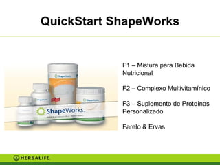 QuickStart ShapeWorks F1 – Mistura para Bebida Nutricional  F2 – Complexo Multivitamínico F3 – Suplemento de Proteínas Personalizado Farelo & Ervas 