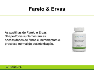 Farelo & Ervas As pastilhas de Farelo e Ervas ShapeWorks suplementam as necessidades de fibras e incrementam o processo normal de desintoxicação. 