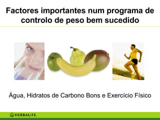 Factores importantes num programa de controlo de peso bem sucedido Água, Hidratos de Carbono Bons e Exercício Físico 