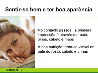 No contacto pessoal, a primeira impressão é através do rosto, olhos, cabelo e mãos A boa nutrição torna-se visível na pele do rosto, cabelo e unhas Sentir-se bem e ter boa aparência 