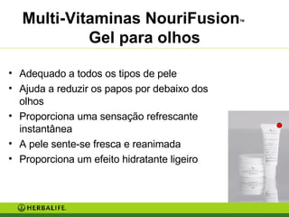 Multi-Vitaminas NouriFusion TM   Gel para olhos Adequado a todos os tipos de pele Ajuda a reduzir os papos por debaixo dos olhos Proporciona uma sensação refrescante instantânea A pele sente-se fresca e reanimada Proporciona um efeito hidratante ligeiro 