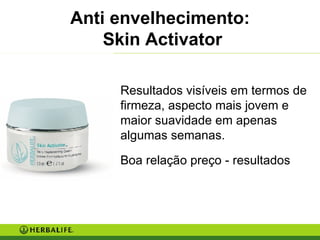 Anti envelhecimento:  Skin Activator Resultados visíveis em termos de firmeza, aspecto mais jovem e maior suavidade em apenas algumas semanas. Boa relação preço - resultados 