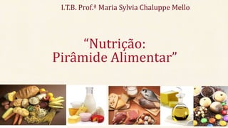 I.T.B. Prof.ª Maria Sylvia Chaluppe Mello
“Nutrição:
Pirâmide Alimentar”
 