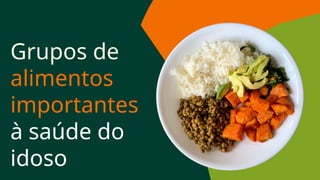 Grupos de
alimentos
importantes
à saúde do
idoso
 