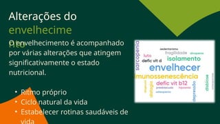 Alterações do
envelhecime
nto
O envelhecimento é acompanhado
por várias alterações que atingem
significativamente o estado
nutricional.
• Ritmo próprio
• Ciclo natural da vida
• Estabelecer rotinas saudáveis de
 