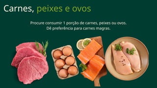 Carnes, peixes e ovos
Procure consumir 1 porção de carnes, peixes ou ovos.
Dê preferência para carnes magras.
 
