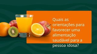 Quais as
orientações para
favorecer uma
alimentação
saudável para a
pessoa idosa?
 