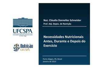 Necessidades Nutricionais 
Antes, Durante e Depois do 
Exercício
Nut. Cláudia Dornelles Schneider
Prof. Adj. Depto. de Nutrição
Porto Alegre, RS, Brasil
Janeiro de 2013
 
