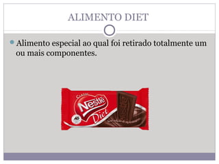 ALIMENTO DIET
Alimento especial ao qual foi retirado totalmente um
ou mais componentes.
 