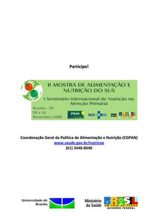 Participe! 
                                
                                




Coordenação Geral da Política de Alimentação e Nutrição (CGPAN) 
                 www.saude.gov.br/nutricao 
                        (61) 3448‐8040 




Universidade de
        Brasília
 