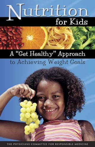 N for Kids
 utrition
 A “Get Healthy” Approach
 to Achieving Weight Goals




THE PHYSICIANS COMMITTEE FOR RESPONSIBLE MEDICINE
 
