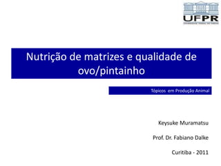 Nutrição de matrizes e qualidade de
          ovo/pintainho
                         Tópicos em Produção Animal




                            Keysuke Muramatsu

                         Prof. Dr. Fabiano Dalke

                                  Curitiba - 2011
 