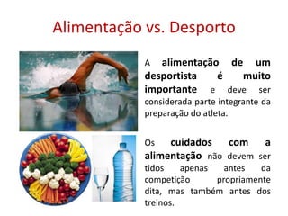 Alimentação vs. DesportoA alimentação de um desportista é muito importante e deve ser considerada parte integrante da preparação do atleta.Os cuidados com a alimentação não devem ser tidos apenas antes da competição propriamente dita, mas também antes dos treinos.