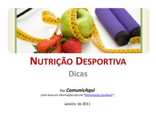 Nutrição Desportiva Dicas PorComunicAqui (com base em informações do site “Alimentação Saudável”) Janeiro  de 2011 