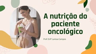 A nutrição do
paciente
oncológico
Prof: Enfa Larissa Campos
 