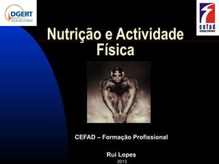 Nutrição e Actividade
       Física




    CEFAD – Formação Profissional

             Rui Lopes
                 2013
 