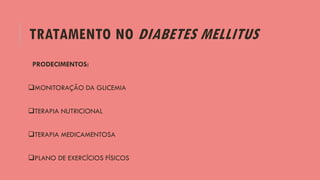 TRATAMENTO NO DIABETES MELLITUS
PRODECIMENTOS:
MONITORAÇÃO DA GLICEMIA
TERAPIA NUTRICIONAL
TERAPIA MEDICAMENTOSA
PLANO DE EXERCÍCIOS FÍSICOS
 