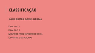 CLASSIFICAÇÃO
INCLUI QUATRO CLASSES CLÍNICAS:
DM TIPO 1
DM TIPO 2
OUTROS TIPOS ESPECÍFICOS DE DM
DIABETES GESTACIONAL
 