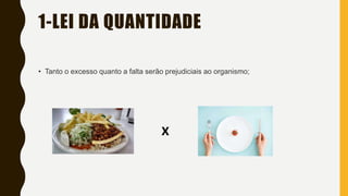 1-LEI DA QUANTIDADE
• Tanto o excesso quanto a falta serão prejudiciais ao organismo;
X
 