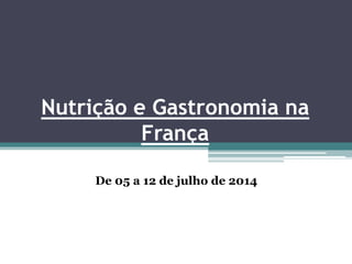 Nutrição e Gastronomia na
França
De 05 a 12 de julho de 2014
 