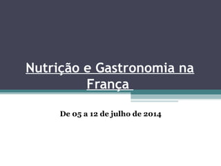 Nutrição e Gastronomia na 
França 
De 05 a 12 de julho de 2014 
 