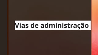 z
Vias de administração
 