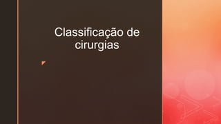 z
Classificação de
cirurgias
 