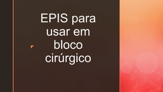 z
EPIS para
usar em
bloco
cirúrgico
 