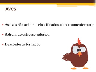 Aves
• As aves são animais classificados como homeotermos;
• Sofrem de estresse calórico;
• Desconforto térmico;
 