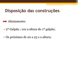 Disposição das construções
Afastamento:
• 2º Galpão ; 10x a altura do 1º galpão;
• Os próximos de 20 a 25 x a altura;
 