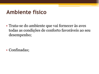 Ambiente físico
• Trata-se do ambiente que vai fornecer às aves
todas as condições de conforto favoráveis ao seu
desempenho;
• Confinadas;
 