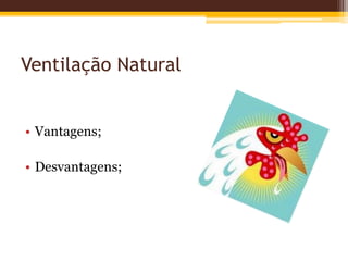 Ventilação Natural
• Vantagens;
• Desvantagens;
 