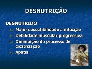 DESNUTRIÇÃO DESNUTRIDO Maior suscetibilidade a infecção Debilidade muscular progressiva Diminuição do processo de cicatrização Apatia 