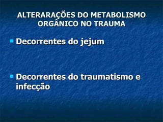 Decorrentes do jejum Decorrentes do traumatismo e infecção ALTERARAÇÕES DO METABOLISMO ORGÂNICO NO TRAUMA 