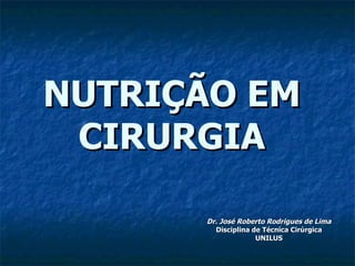 NUTRIÇÃO EM CIRURGIA Dr. José Roberto Rodrigues de Lima Disciplina de Técnica Cirúrgica UNILUS 