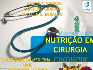 NUTRIÇÃO EM
CIRURGIA
FACULDADE DE MEDICINA –
UNIC
AILLYN F. BIANCHI
CAROLINE GIORDANI
SUELLEN S. BERALDO
 