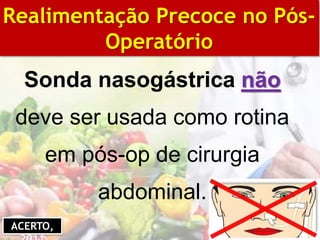 Sonda nasogástrica não
deve ser usada como rotina
em pós-op de cirurgia
abdominal.
BIBLIOGRAFIA
Realimentação Precoce no Pós-
Operatório
ACERTO,
 